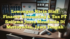 Lowongan Kerja Staff Finance Accounting & Tax PT Saitama Juara Mendunia Di Mertoyudan, Jawa Tengah